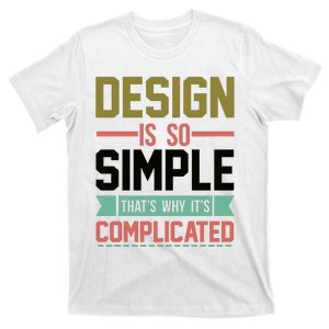 Design Is So Simple That S Why It's Complicated T-Shirt