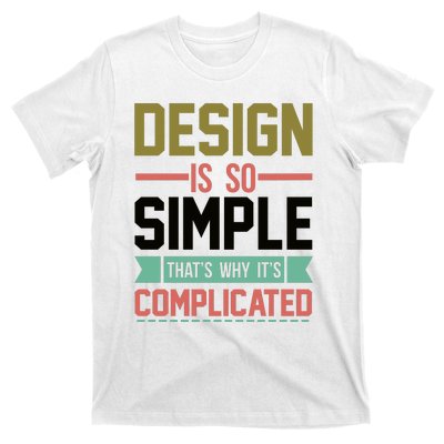 Design Is So Simple That S Why It's Complicated T-Shirt