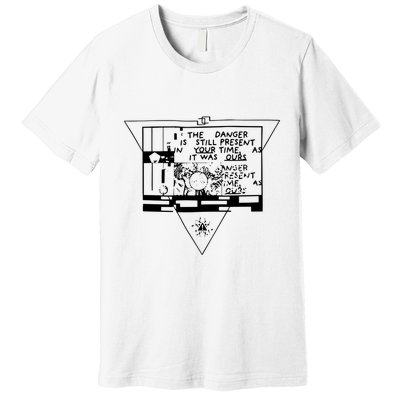 Danger Is Still Present Your Time As It Was Ours Premium T-Shirt