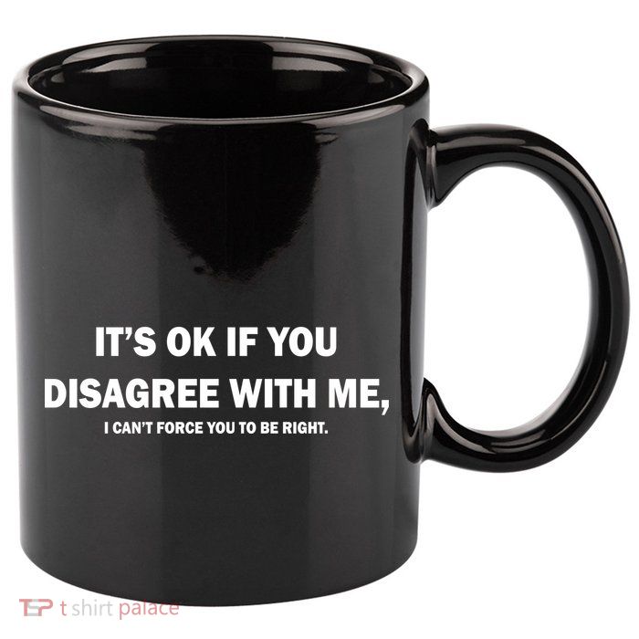 Disagree With Me Can't Force You To Be Right 11oz C Handle Ceramic Mug