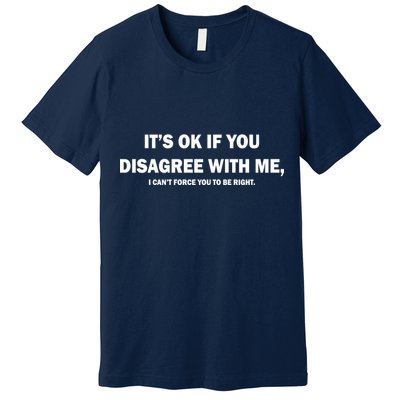 Disagree With Me Can't Force You To Be Right Premium T-Shirt