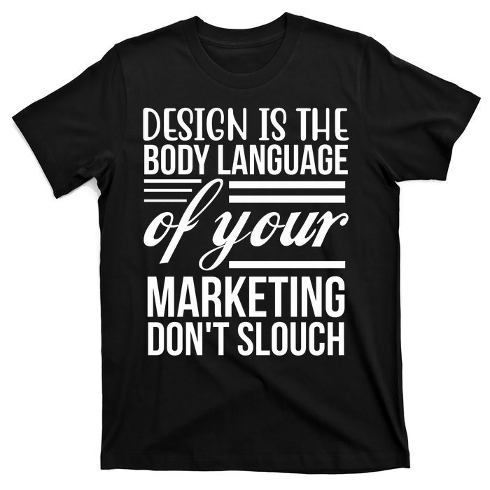 Design Is The Body Language Of Your Marketing Dont Slouch T-Shirt