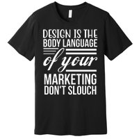 Design Is The Body Language Of Your Marketing Dont Slouch Premium T-Shirt