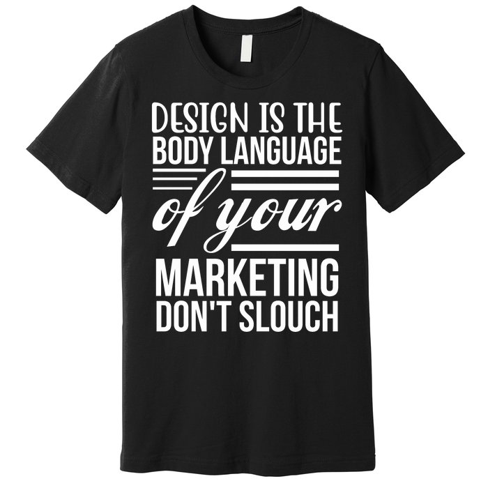 Design Is The Body Language Of Your Marketing Dont Slouch Premium T-Shirt