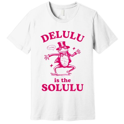 Delulu Is The Solulu Funny Delusional Premium T-Shirt