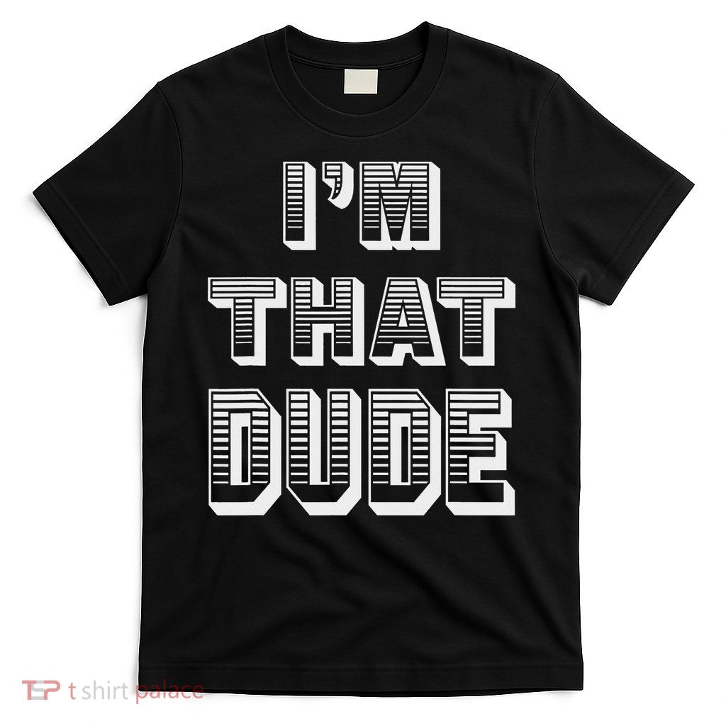 Dude I''m That Dude T-Shirt