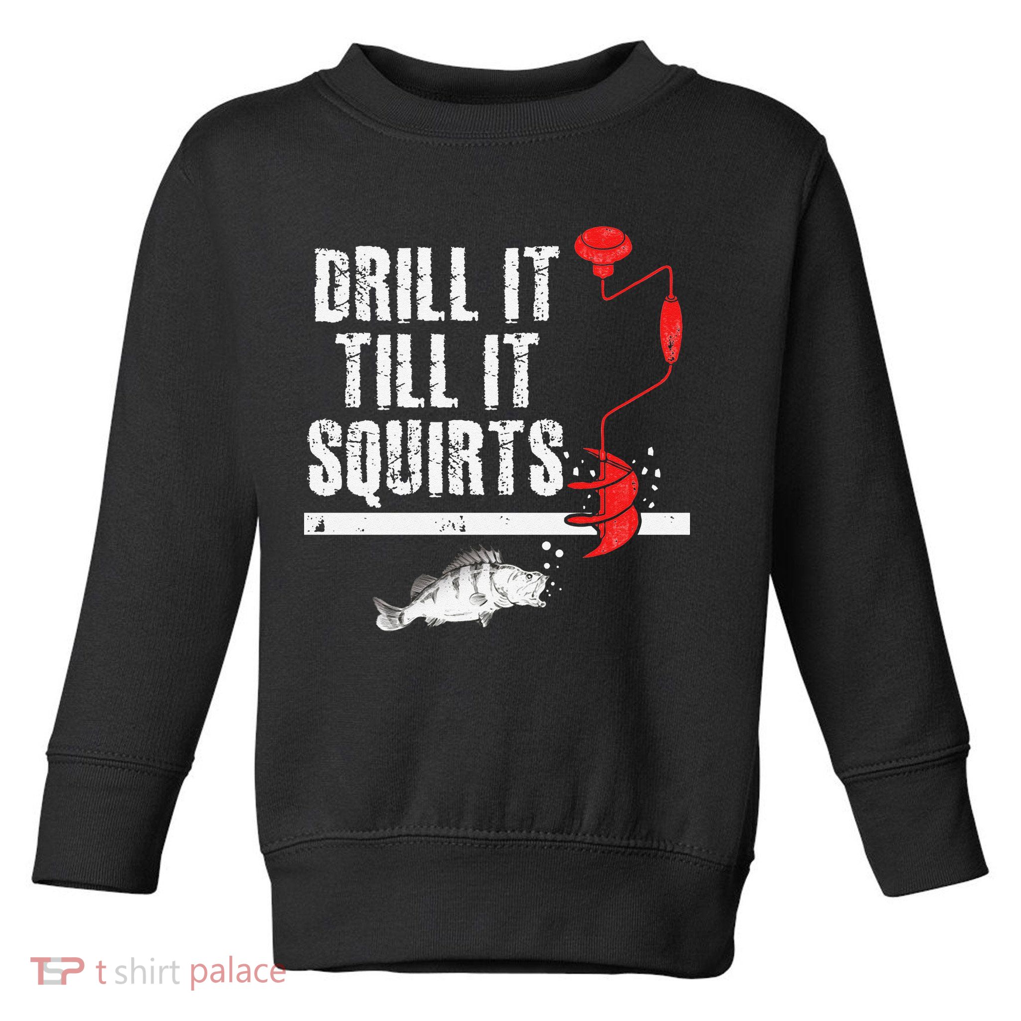 Drill It Till It Squirts Ice Fishing Fisherman Ice Fisher Toddler Sweatshirt
