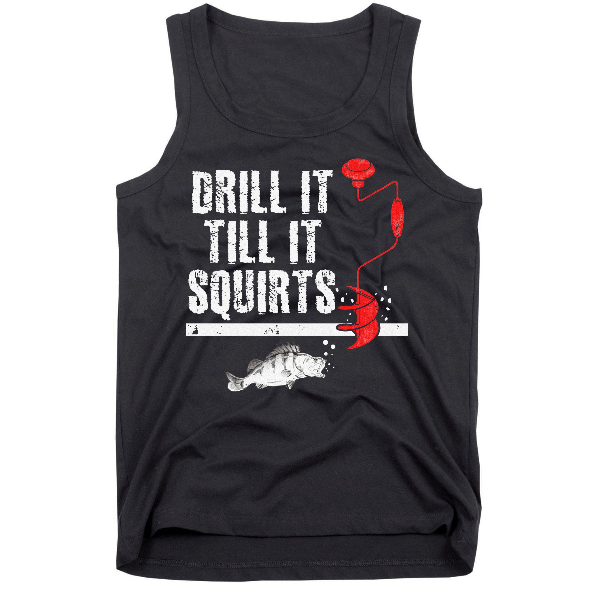 Drill It Till It Squirts Ice Fishing Fisherman Ice Fisher Tank Top