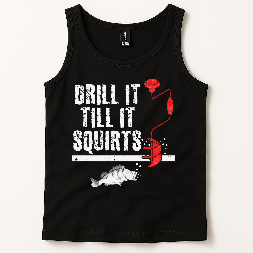 Drill It Till It Squirts Ice Fishing Fisherman Ice Fisher Tank Top