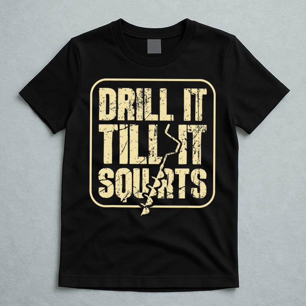 Drill It Till It Squirts Funny Winter Ice Fishing T-Shirt