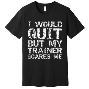 Distressed I Would Quit But My Trainer Scares Me Premium T-Shirt