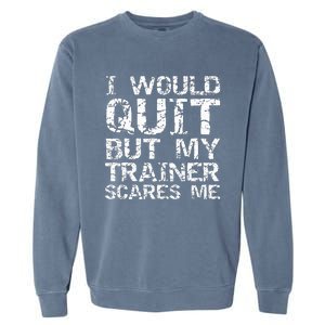 Distressed I Would Quit But My Trainer Scares Me Garment-Dyed Sweatshirt