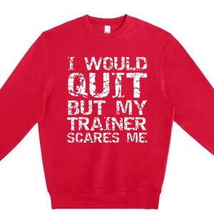 Distressed I Would Quit But My Trainer Scares Me Premium Crewneck Sweatshirt