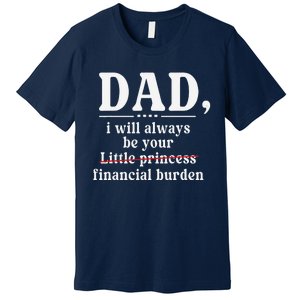 Dad I Will Always Be Your Financial Burden Funny Dad Premium T-Shirt