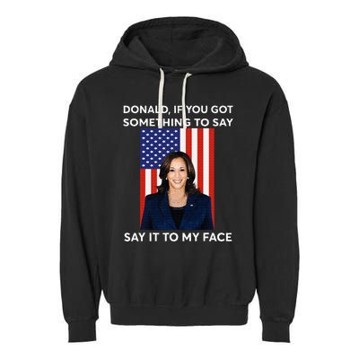 Donald If You Got Something To Say Say It To My Facekamala Garment-Dyed Fleece Hoodie