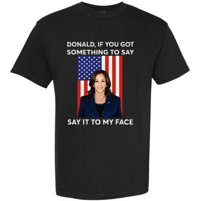 Donald If You Got Something To Say Say It To My Facekamala Garment-Dyed Heavyweight T-Shirt