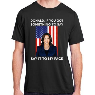 Donald If You Got Something To Say Say It To My Facekamala Adult ChromaSoft Performance T-Shirt