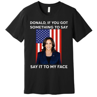 Donald If You Got Something To Say Say It To My Facekamala Premium T-Shirt