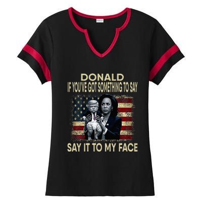 Donald If Youve Got Something To Say It To My Face Harris Ladies Halftime Notch Neck Tee