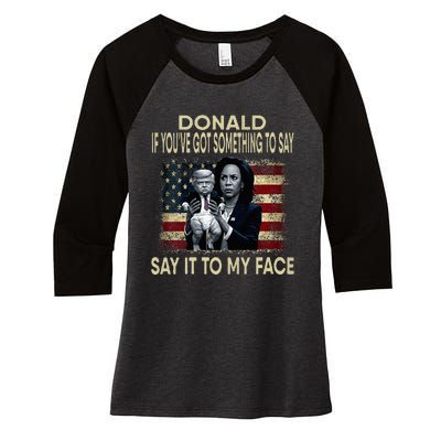 Donald If Youve Got Something To Say It To My Face Harris Women's Tri-Blend 3/4-Sleeve Raglan Shirt