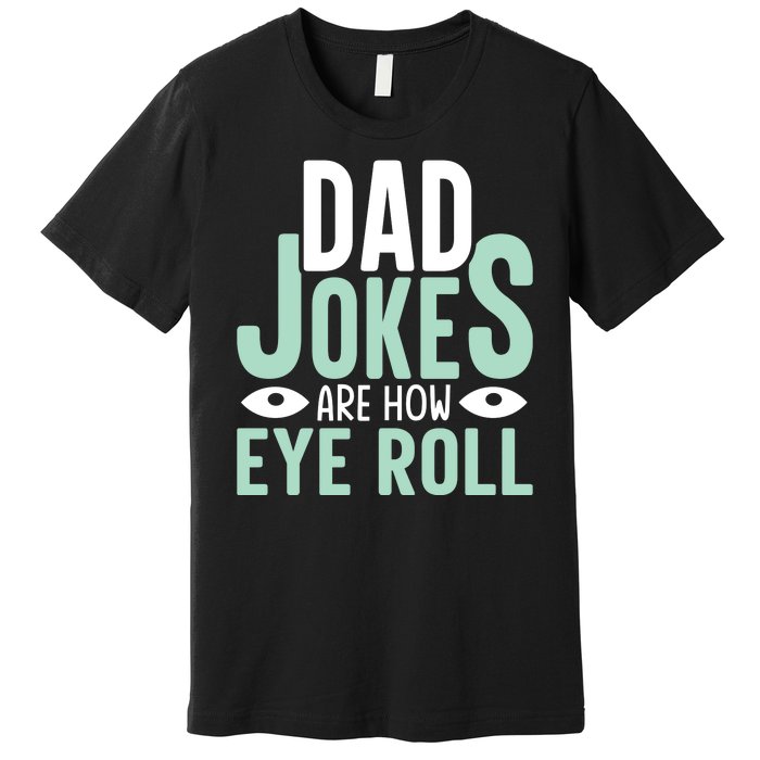 Dad Jokes Are How Eye Roll Funny Dad Premium T-Shirt