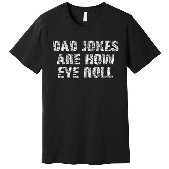 Dad Jokes Are How Eye Roll Funny Dad Gift Papa Father Day Premium T-Shirt