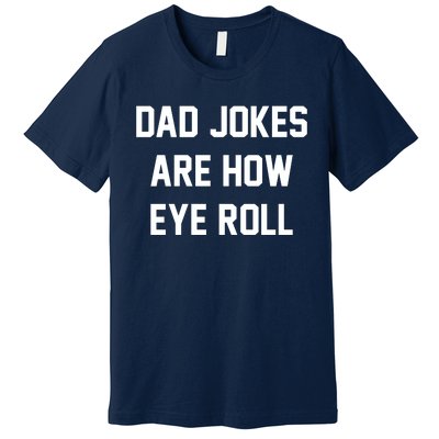 Dad Jokes Are How Eye Roll Premium T-Shirt