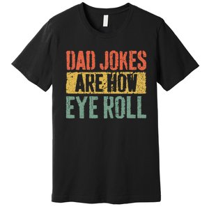 Dad Jokes Are How Eye Roll Premium T-Shirt