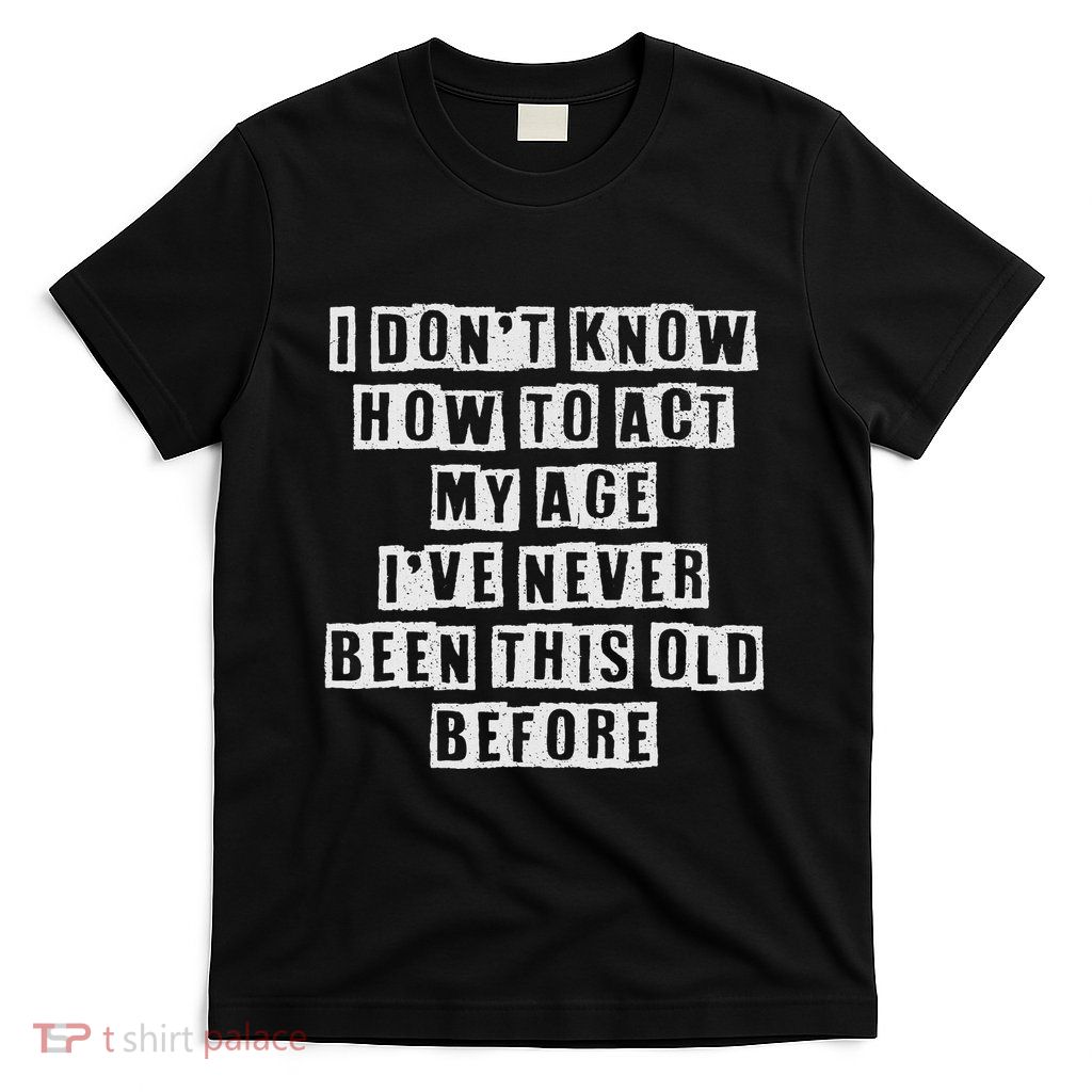 Dont Know How To Act My Age Funny Old Birthday T-Shirt