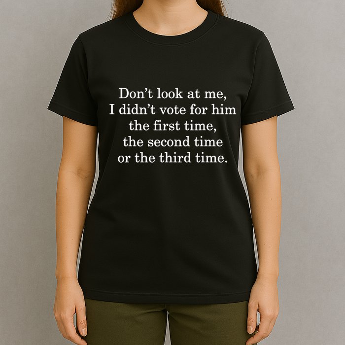 Dont Look At Me I DidnT Vote For Him First Time Second Time T-Shirt