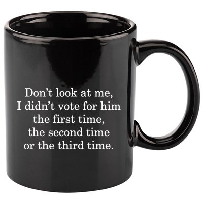 Dont Look At Me I DidnT Vote For Him First Time Second Time 11oz C Handle Ceramic Mug