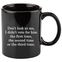 Dont Look At Me I DidnT Vote For Him First Time Second Time 11oz C Handle Ceramic Mug