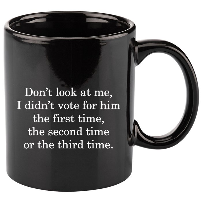 Dont Look At Me I DidnT Vote For Him First Time Second Time 11oz C Handle Ceramic Mug