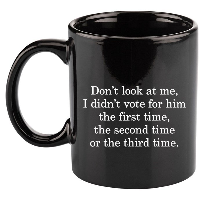 Dont Look At Me I DidnT Vote For Him First Time Second Time 11oz C Handle Ceramic Mug