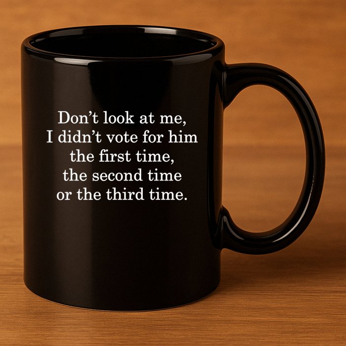 Dont Look At Me I DidnT Vote For Him First Time Second Time 11oz C Handle Ceramic Mug