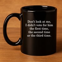 Dont Look At Me I DidnT Vote For Him First Time Second Time 11oz C Handle Ceramic Mug