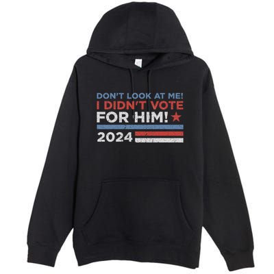 DonT Look At Me ! I DidnT Vote For Him Premium Pullover Hoodie
