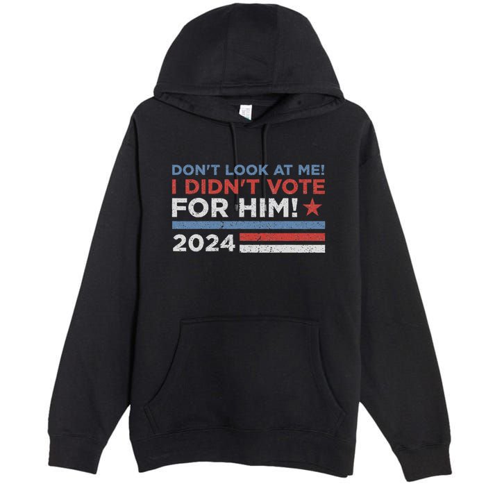 DonT Look At Me ! I DidnT Vote For Him Premium Pullover Hoodie