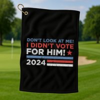 DonT Look At Me ! I DidnT Vote For Him Golf Towel