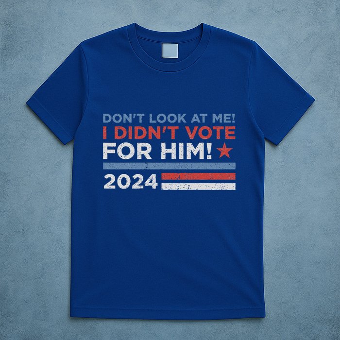 DonT Look At Me ! I DidnT Vote For Him T-Shirt