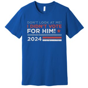 DonT Look At Me ! I DidnT Vote For Him Premium T-Shirt