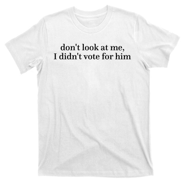 DonT Look At Me I DidnT Vote For Him T-Shirt