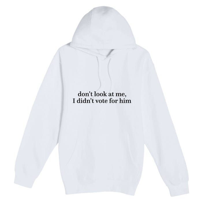 DonT Look At Me I DidnT Vote For Him Premium Pullover Hoodie