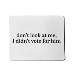 DonT Look At Me I DidnT Vote For Him Mousepad