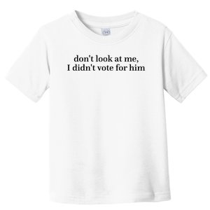 DonT Look At Me I DidnT Vote For Him Toddler T-Shirt