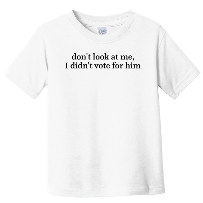 DonT Look At Me I DidnT Vote For Him Toddler T-Shirt