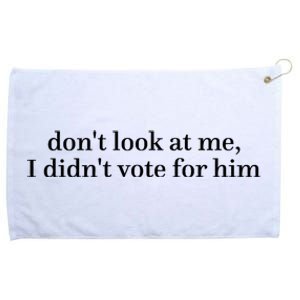 DonT Look At Me I DidnT Vote For Him Grommeted Golf Towel