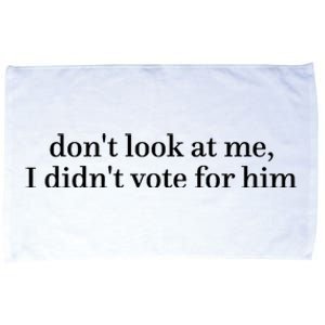 DonT Look At Me I DidnT Vote For Him Microfiber Hand Towel