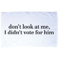 DonT Look At Me I DidnT Vote For Him Microfiber Hand Towel