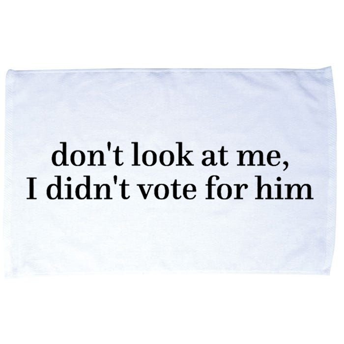 DonT Look At Me I DidnT Vote For Him Microfiber Hand Towel